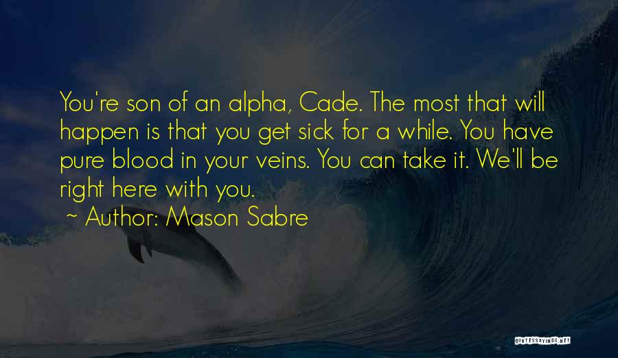 Mason Sabre Quotes: You're Son Of An Alpha, Cade. The Most That Will Happen Is That You Get Sick For A While. You