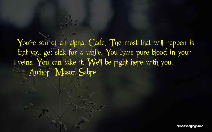 Mason Sabre Quotes: You're Son Of An Alpha, Cade. The Most That Will Happen Is That You Get Sick For A While. You