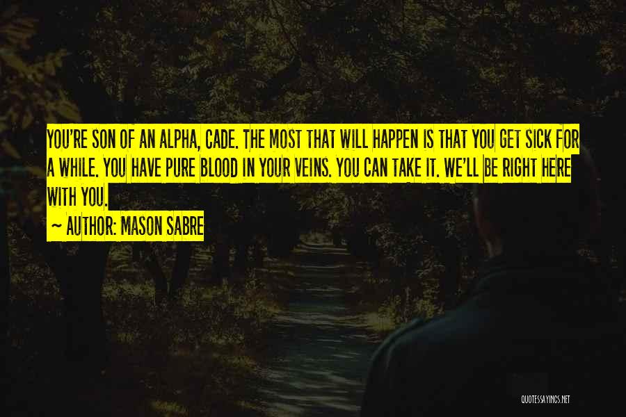 Mason Sabre Quotes: You're Son Of An Alpha, Cade. The Most That Will Happen Is That You Get Sick For A While. You