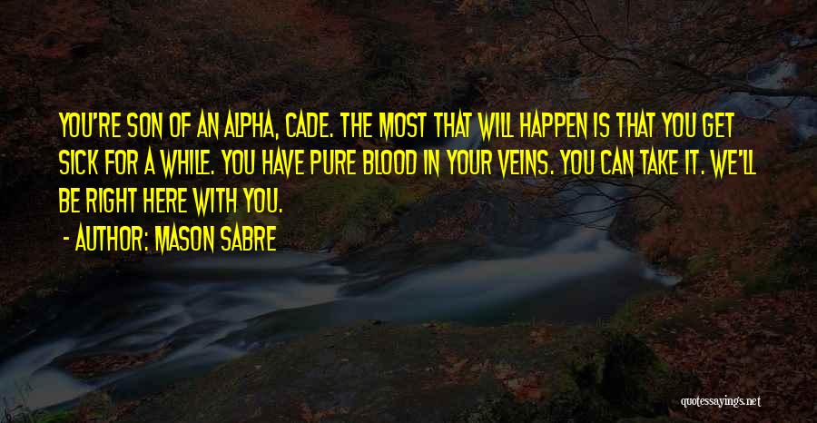 Mason Sabre Quotes: You're Son Of An Alpha, Cade. The Most That Will Happen Is That You Get Sick For A While. You