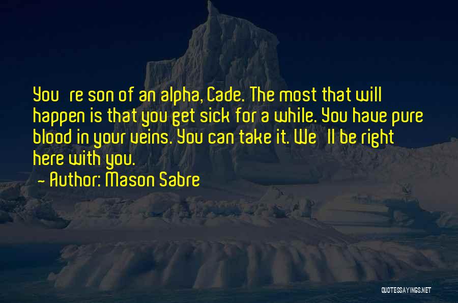 Mason Sabre Quotes: You're Son Of An Alpha, Cade. The Most That Will Happen Is That You Get Sick For A While. You