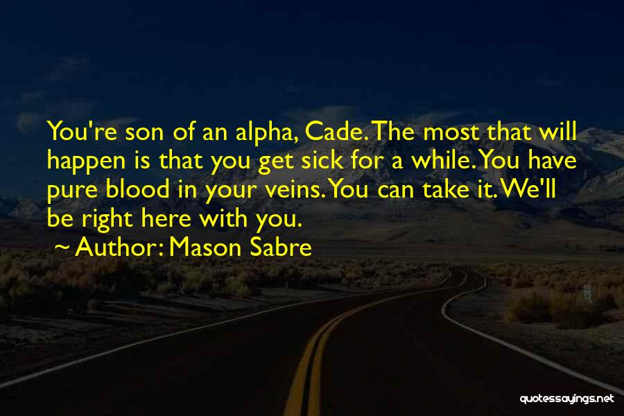 Mason Sabre Quotes: You're Son Of An Alpha, Cade. The Most That Will Happen Is That You Get Sick For A While. You
