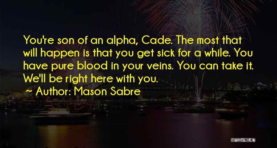 Mason Sabre Quotes: You're Son Of An Alpha, Cade. The Most That Will Happen Is That You Get Sick For A While. You