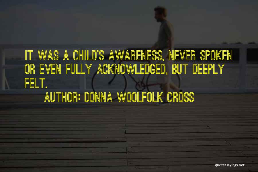 Donna Woolfolk Cross Quotes: It Was A Child's Awareness, Never Spoken Or Even Fully Acknowledged, But Deeply Felt.