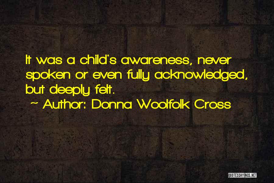 Donna Woolfolk Cross Quotes: It Was A Child's Awareness, Never Spoken Or Even Fully Acknowledged, But Deeply Felt.