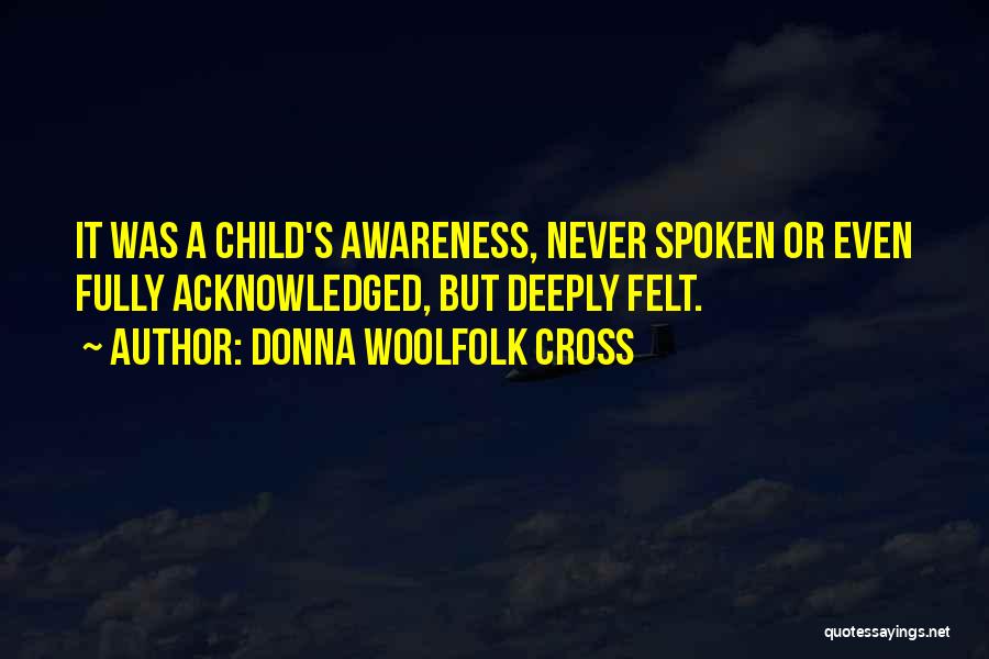 Donna Woolfolk Cross Quotes: It Was A Child's Awareness, Never Spoken Or Even Fully Acknowledged, But Deeply Felt.