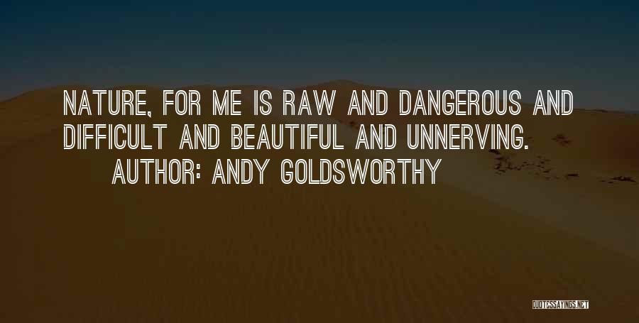 Andy Goldsworthy Quotes: Nature, For Me Is Raw And Dangerous And Difficult And Beautiful And Unnerving.