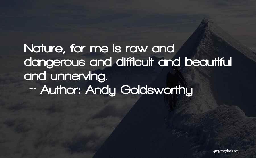 Andy Goldsworthy Quotes: Nature, For Me Is Raw And Dangerous And Difficult And Beautiful And Unnerving.