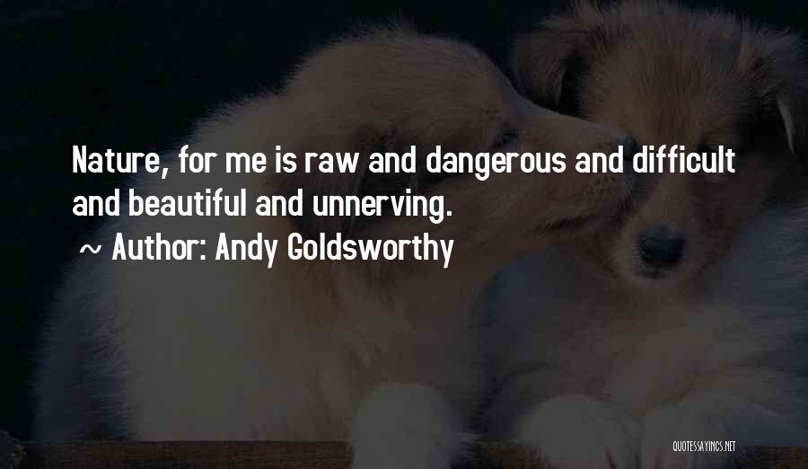 Andy Goldsworthy Quotes: Nature, For Me Is Raw And Dangerous And Difficult And Beautiful And Unnerving.