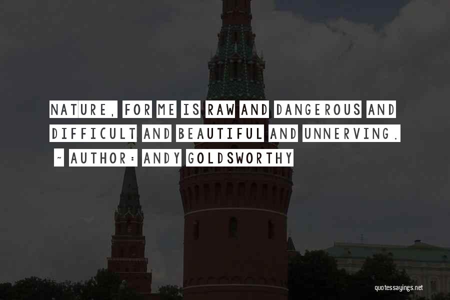 Andy Goldsworthy Quotes: Nature, For Me Is Raw And Dangerous And Difficult And Beautiful And Unnerving.