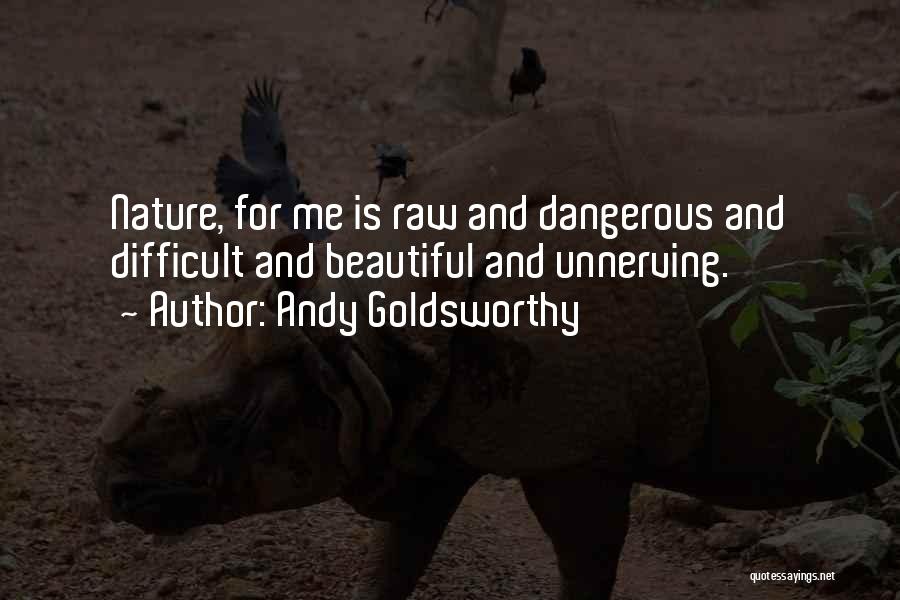 Andy Goldsworthy Quotes: Nature, For Me Is Raw And Dangerous And Difficult And Beautiful And Unnerving.