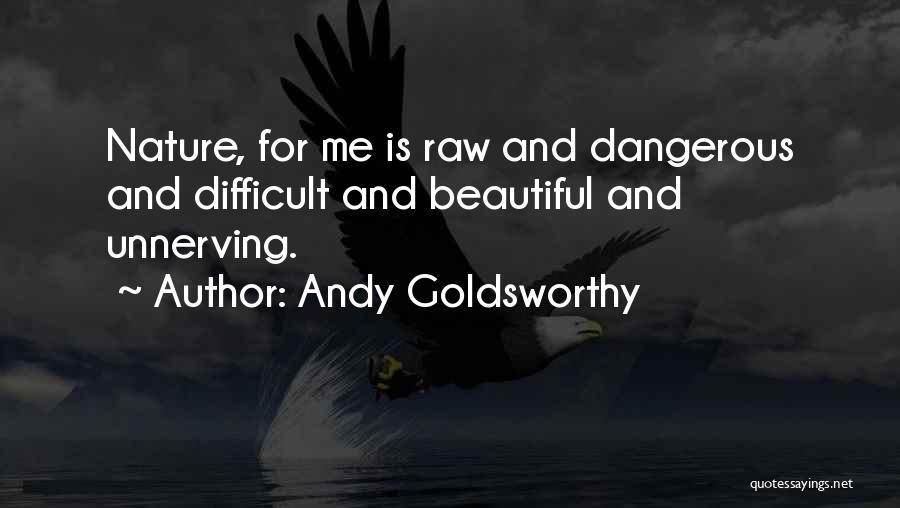 Andy Goldsworthy Quotes: Nature, For Me Is Raw And Dangerous And Difficult And Beautiful And Unnerving.