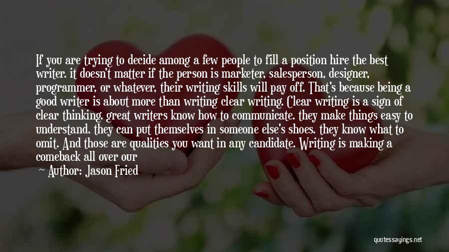 Jason Fried Quotes: If You Are Trying To Decide Among A Few People To Fill A Position Hire The Best Writer. It Doesn't