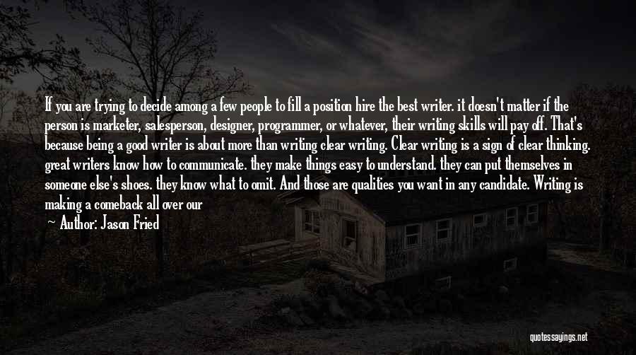 Jason Fried Quotes: If You Are Trying To Decide Among A Few People To Fill A Position Hire The Best Writer. It Doesn't