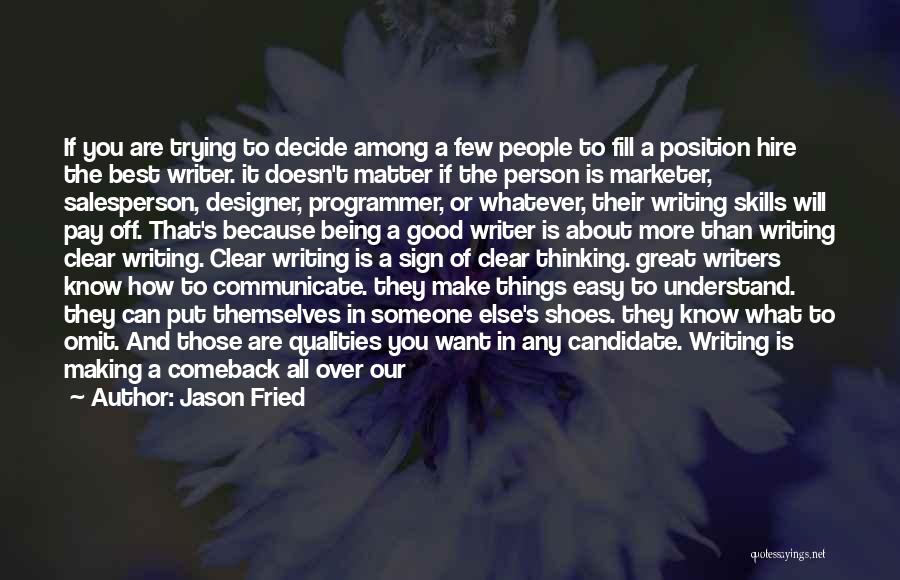 Jason Fried Quotes: If You Are Trying To Decide Among A Few People To Fill A Position Hire The Best Writer. It Doesn't