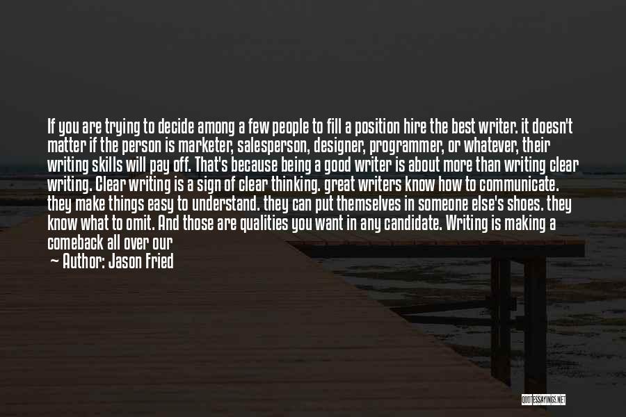 Jason Fried Quotes: If You Are Trying To Decide Among A Few People To Fill A Position Hire The Best Writer. It Doesn't