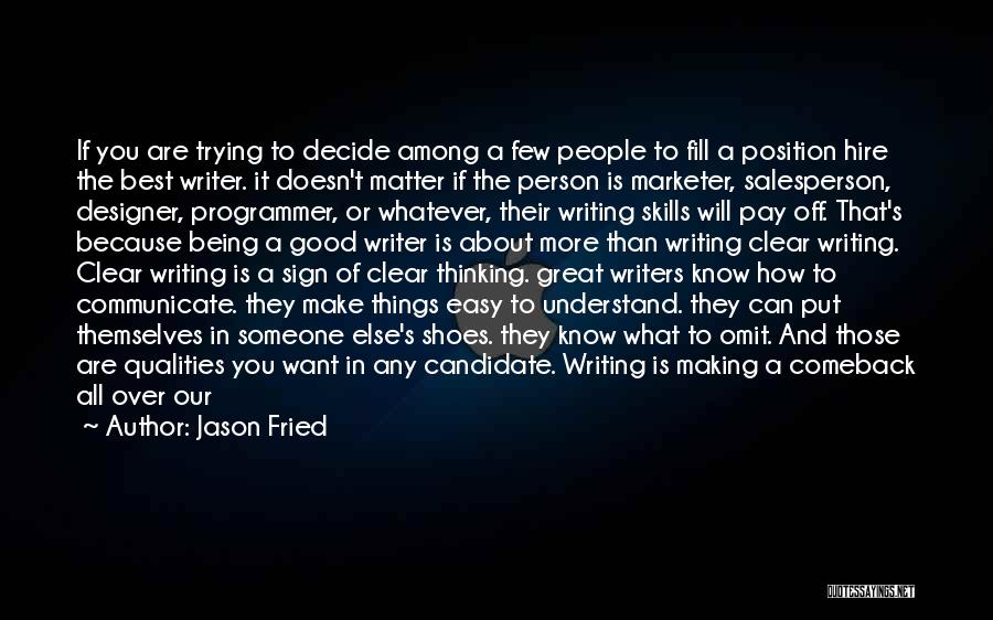 Jason Fried Quotes: If You Are Trying To Decide Among A Few People To Fill A Position Hire The Best Writer. It Doesn't