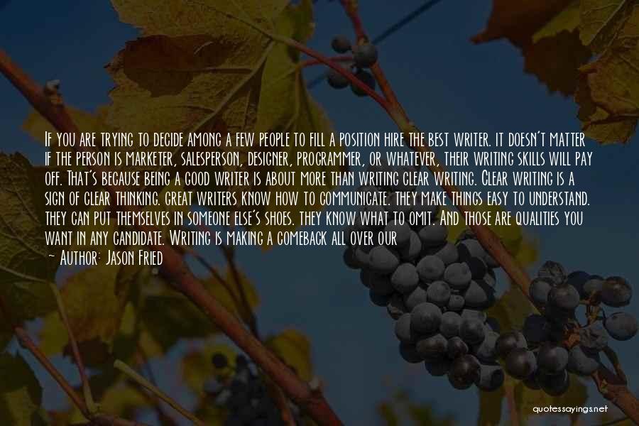 Jason Fried Quotes: If You Are Trying To Decide Among A Few People To Fill A Position Hire The Best Writer. It Doesn't