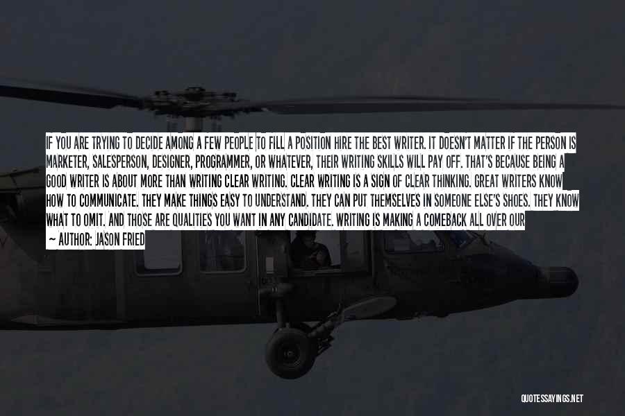 Jason Fried Quotes: If You Are Trying To Decide Among A Few People To Fill A Position Hire The Best Writer. It Doesn't