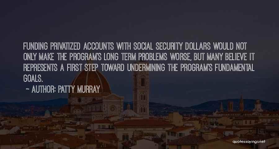 Patty Murray Quotes: Funding Privatized Accounts With Social Security Dollars Would Not Only Make The Program's Long Term Problems Worse, But Many Believe