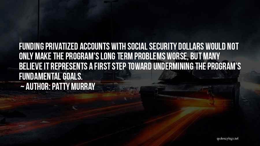 Patty Murray Quotes: Funding Privatized Accounts With Social Security Dollars Would Not Only Make The Program's Long Term Problems Worse, But Many Believe