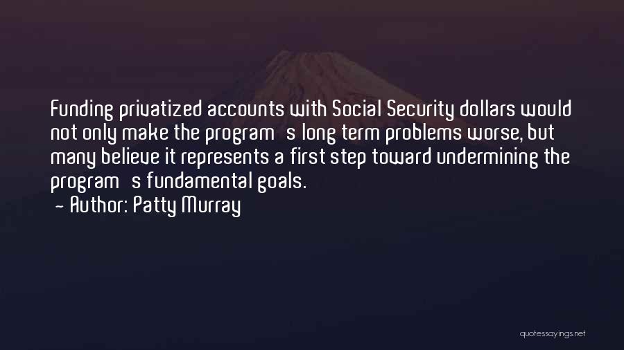 Patty Murray Quotes: Funding Privatized Accounts With Social Security Dollars Would Not Only Make The Program's Long Term Problems Worse, But Many Believe