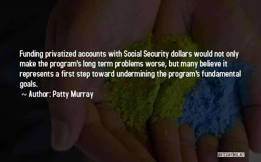 Patty Murray Quotes: Funding Privatized Accounts With Social Security Dollars Would Not Only Make The Program's Long Term Problems Worse, But Many Believe
