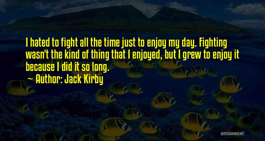 Jack Kirby Quotes: I Hated To Fight All The Time Just To Enjoy My Day. Fighting Wasn't The Kind Of Thing That I