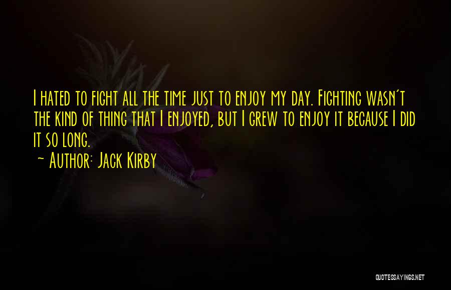 Jack Kirby Quotes: I Hated To Fight All The Time Just To Enjoy My Day. Fighting Wasn't The Kind Of Thing That I