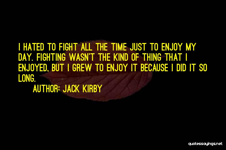 Jack Kirby Quotes: I Hated To Fight All The Time Just To Enjoy My Day. Fighting Wasn't The Kind Of Thing That I