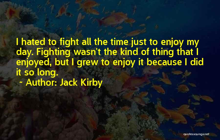 Jack Kirby Quotes: I Hated To Fight All The Time Just To Enjoy My Day. Fighting Wasn't The Kind Of Thing That I