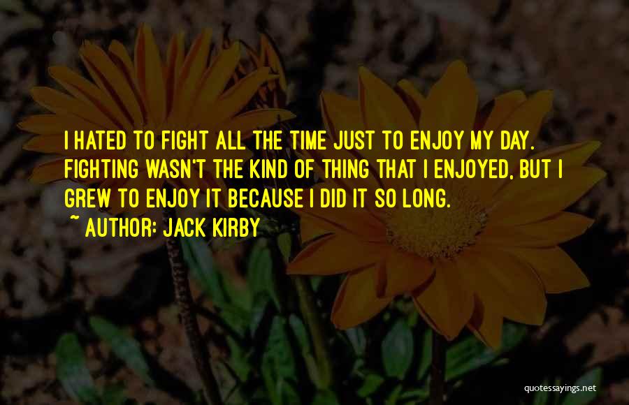 Jack Kirby Quotes: I Hated To Fight All The Time Just To Enjoy My Day. Fighting Wasn't The Kind Of Thing That I