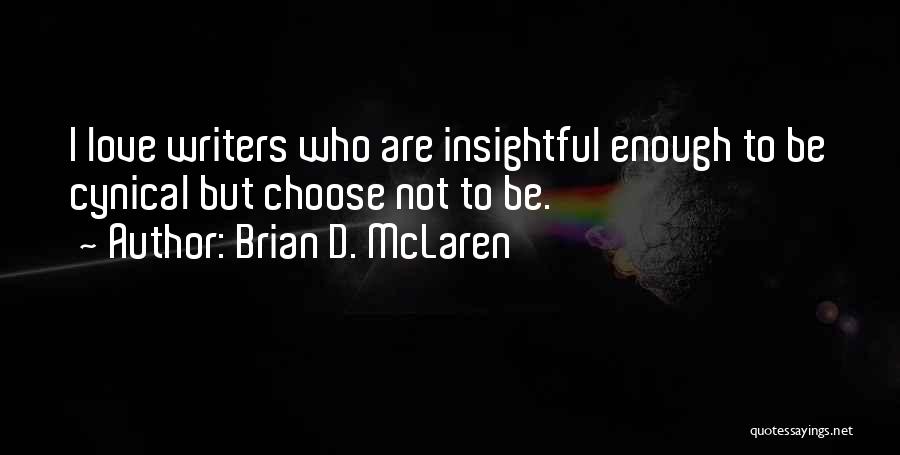 Brian D. McLaren Quotes: I Love Writers Who Are Insightful Enough To Be Cynical But Choose Not To Be.
