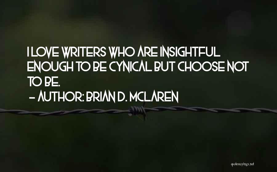 Brian D. McLaren Quotes: I Love Writers Who Are Insightful Enough To Be Cynical But Choose Not To Be.