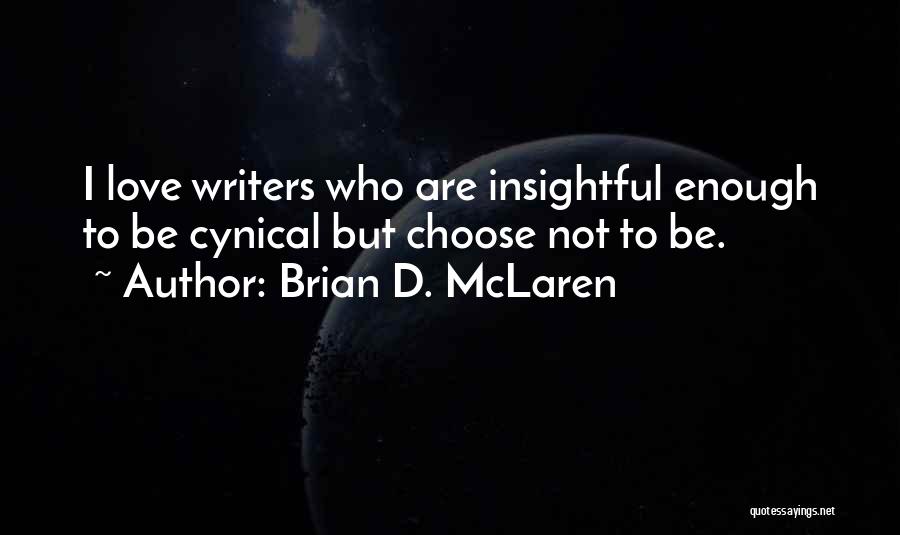 Brian D. McLaren Quotes: I Love Writers Who Are Insightful Enough To Be Cynical But Choose Not To Be.