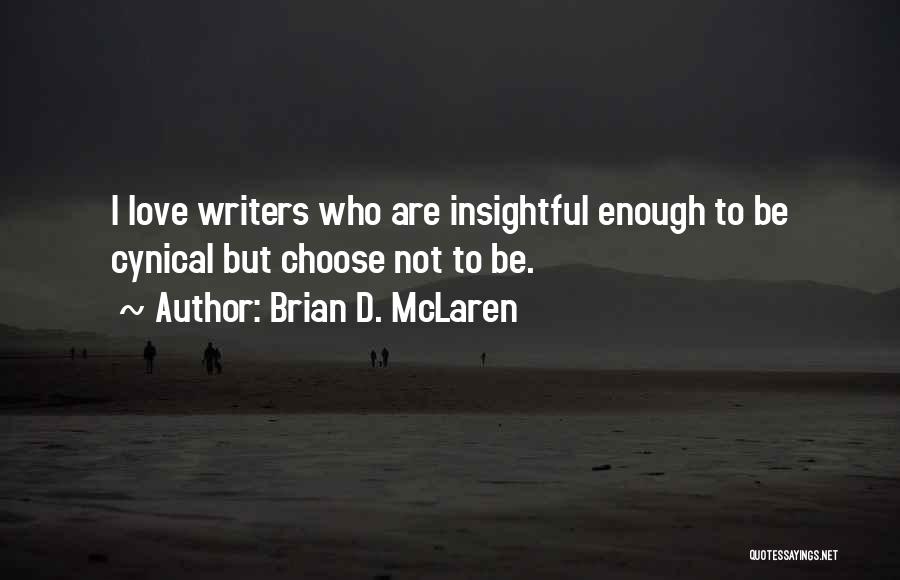 Brian D. McLaren Quotes: I Love Writers Who Are Insightful Enough To Be Cynical But Choose Not To Be.