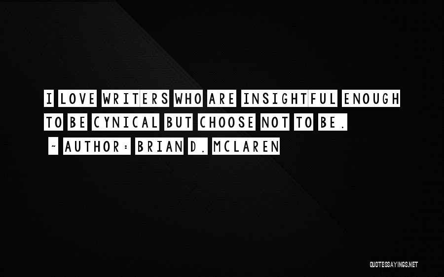 Brian D. McLaren Quotes: I Love Writers Who Are Insightful Enough To Be Cynical But Choose Not To Be.