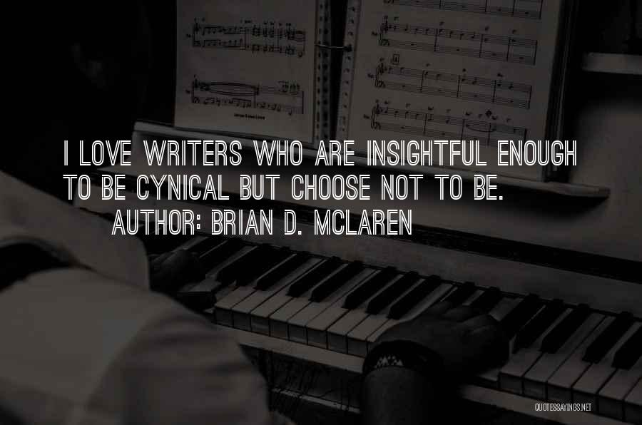 Brian D. McLaren Quotes: I Love Writers Who Are Insightful Enough To Be Cynical But Choose Not To Be.
