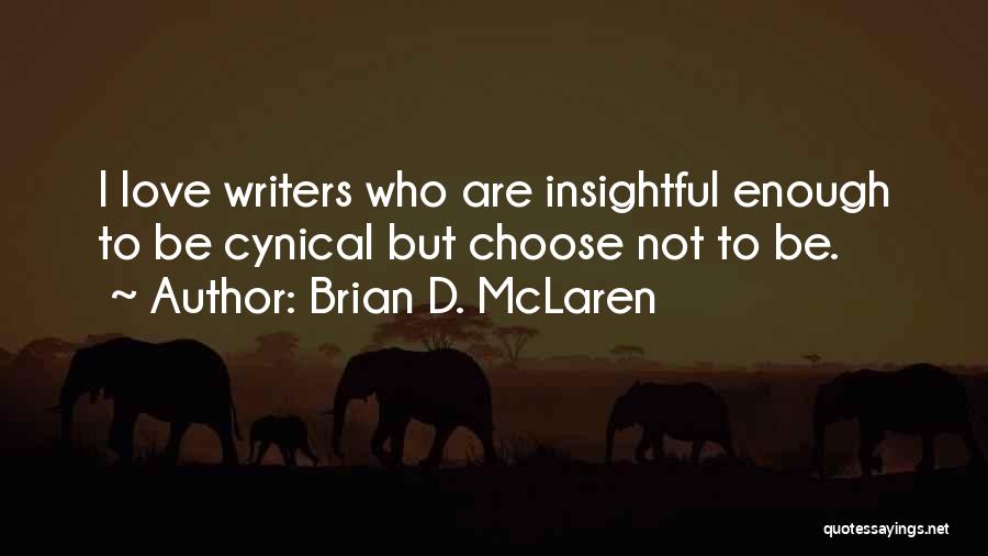 Brian D. McLaren Quotes: I Love Writers Who Are Insightful Enough To Be Cynical But Choose Not To Be.