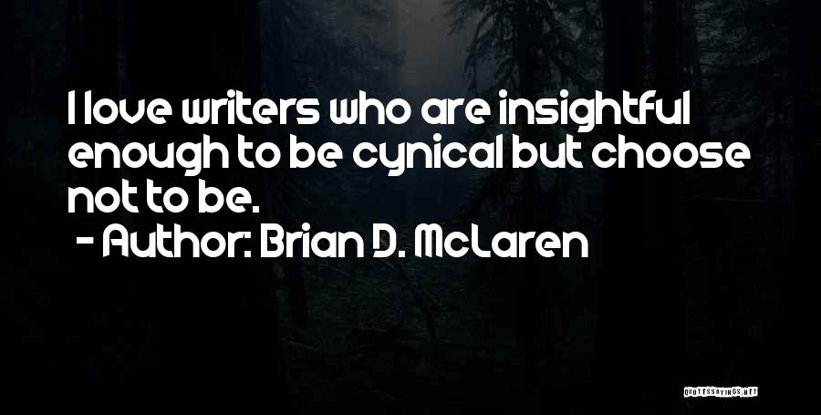Brian D. McLaren Quotes: I Love Writers Who Are Insightful Enough To Be Cynical But Choose Not To Be.