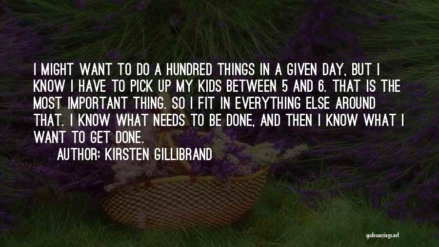 Kirsten Gillibrand Quotes: I Might Want To Do A Hundred Things In A Given Day, But I Know I Have To Pick Up