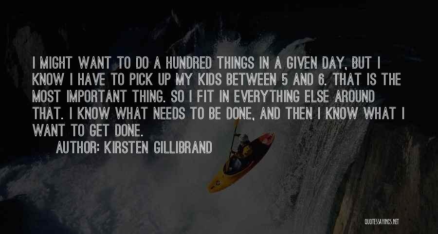 Kirsten Gillibrand Quotes: I Might Want To Do A Hundred Things In A Given Day, But I Know I Have To Pick Up