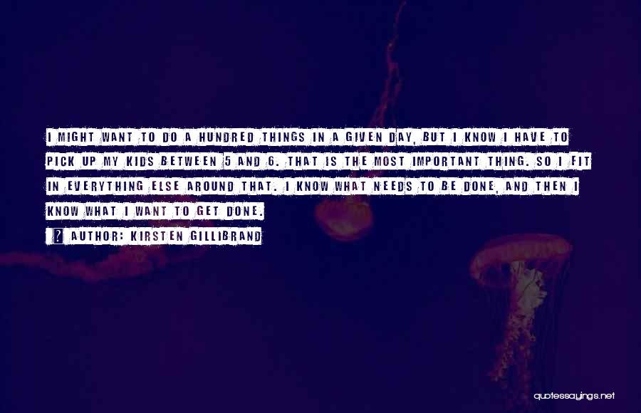 Kirsten Gillibrand Quotes: I Might Want To Do A Hundred Things In A Given Day, But I Know I Have To Pick Up