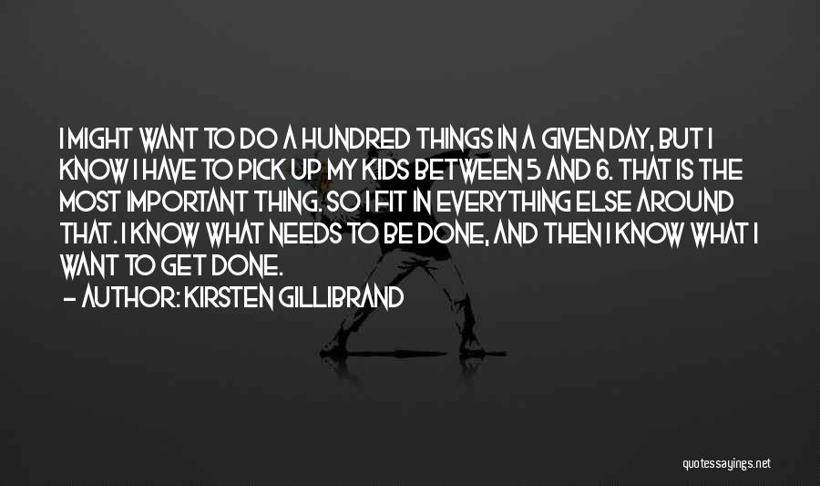 Kirsten Gillibrand Quotes: I Might Want To Do A Hundred Things In A Given Day, But I Know I Have To Pick Up