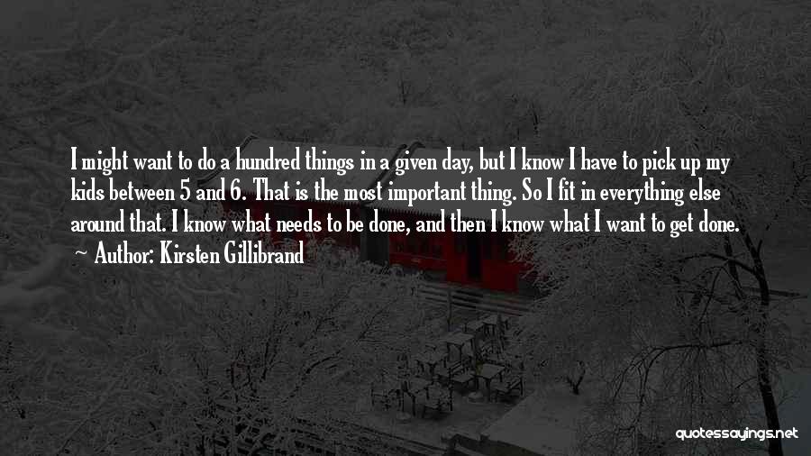 Kirsten Gillibrand Quotes: I Might Want To Do A Hundred Things In A Given Day, But I Know I Have To Pick Up