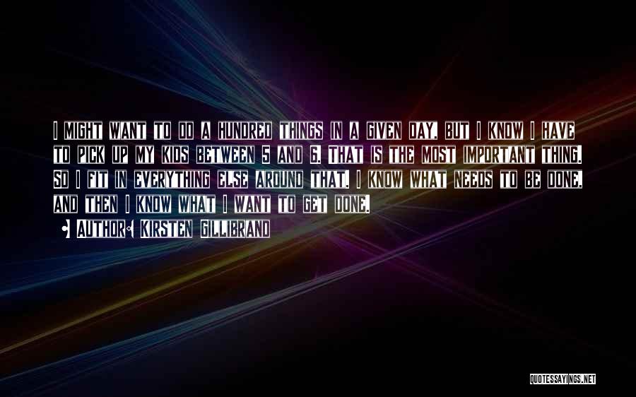 Kirsten Gillibrand Quotes: I Might Want To Do A Hundred Things In A Given Day, But I Know I Have To Pick Up