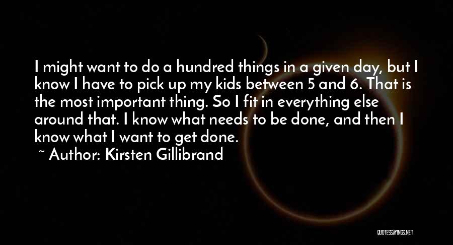 Kirsten Gillibrand Quotes: I Might Want To Do A Hundred Things In A Given Day, But I Know I Have To Pick Up