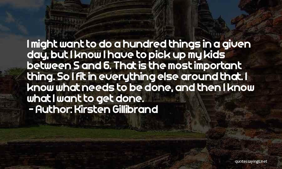 Kirsten Gillibrand Quotes: I Might Want To Do A Hundred Things In A Given Day, But I Know I Have To Pick Up