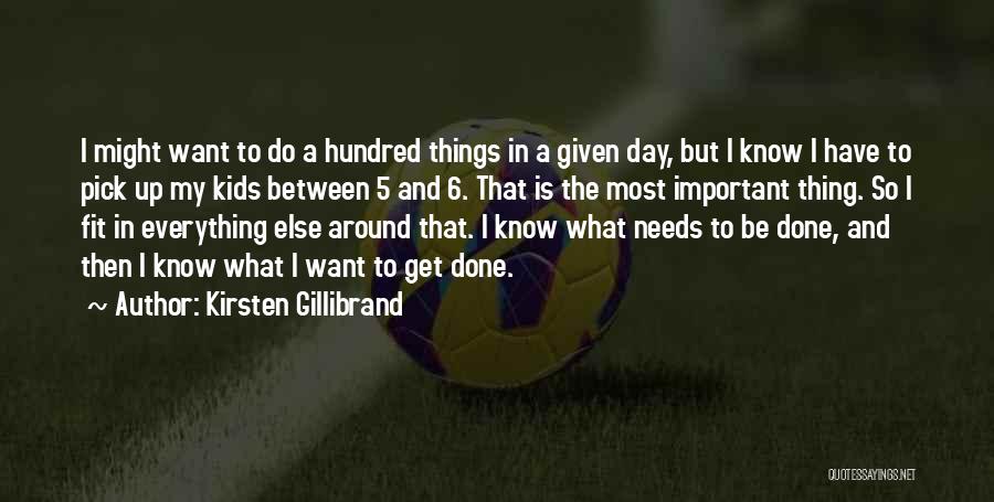 Kirsten Gillibrand Quotes: I Might Want To Do A Hundred Things In A Given Day, But I Know I Have To Pick Up