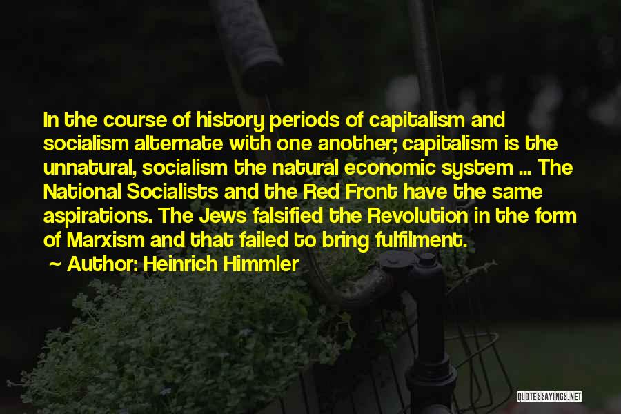 Heinrich Himmler Quotes: In The Course Of History Periods Of Capitalism And Socialism Alternate With One Another; Capitalism Is The Unnatural, Socialism The